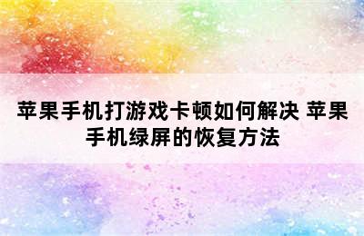 苹果手机打游戏卡顿如何解决 苹果手机绿屏的恢复方法